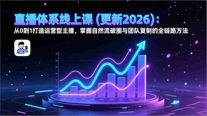 (17301期)直播体系线上课(更新2026):从0到1打造运营型主播,掌握自然流破圈与团队复制的全链路方法-轻创网
