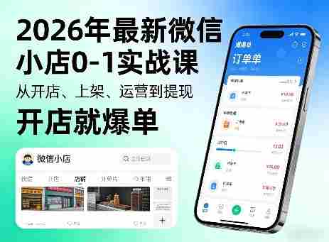 2026年最新微信小店0-1实战课，从开店、上架、运营到提现，开店就爆单-轻创网