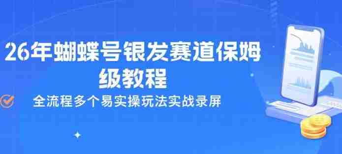 26年蝴蝶号银发赛道保姆级教程，全流程多个易实操玩法实战录屏-轻创网