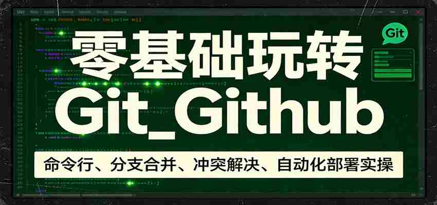 零基础玩转Git_Github：命令行、分支合并、冲突解决、自动化部署实操-轻创网