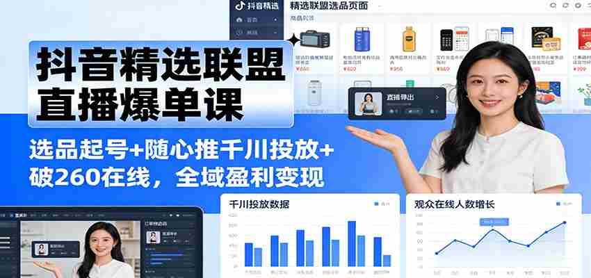 抖音精选联盟直播爆单课：选品起号+随心推千川投放+破260在线，全域盈利变现-轻创网
