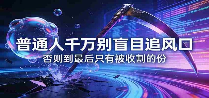 付费文章《普通人千万别盲目追风口》否则到最后只有被收割的份-轻创网