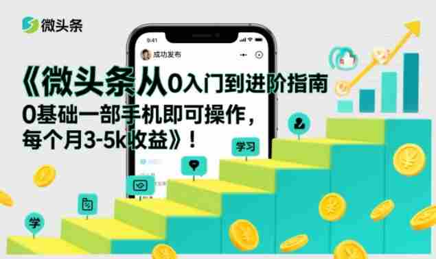 微头条从0入门到进阶指南，0基础一部手机即可操作，每个月3-5k收益-轻创网