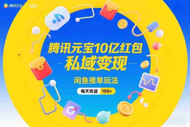 腾讯元宝10亿红包，私域变现，闲鱼接单玩法，每天收益100+-轻创网