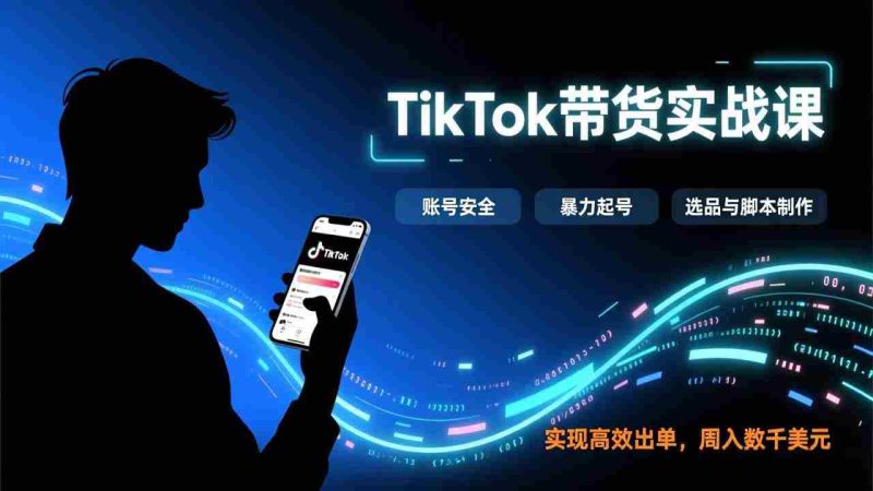 （17278期）TikTok带货实战课，涵盖账号安全、暴力起号、选品与脚本制作，实现高效出单，周入数千美元-轻创网