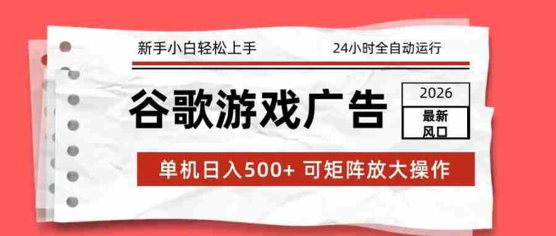 2026最新谷歌游戏广告 单机日入500+ 24小时全自动运行，新手小白轻松玩转-轻创网