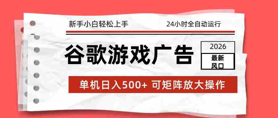 2026最新谷歌游戏广告 单机日入500+ 24小时全自动运行，新手小白轻松玩转-轻创网