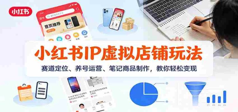 小红书IP虚拟店铺玩法，赛道定位、养号运营、笔记商品制作，教你轻松变现-轻创网
