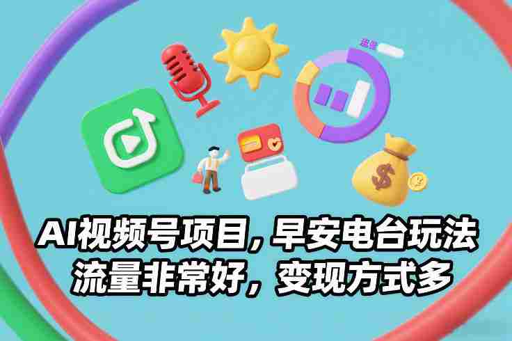 AI视频号项目，早安电台玩法，流量非常好，变现方式多-轻创网