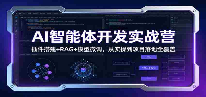 AI智能体开发实战营：插件搭建+RAG+模型微调，从实操到项目落地全覆盖-轻创网