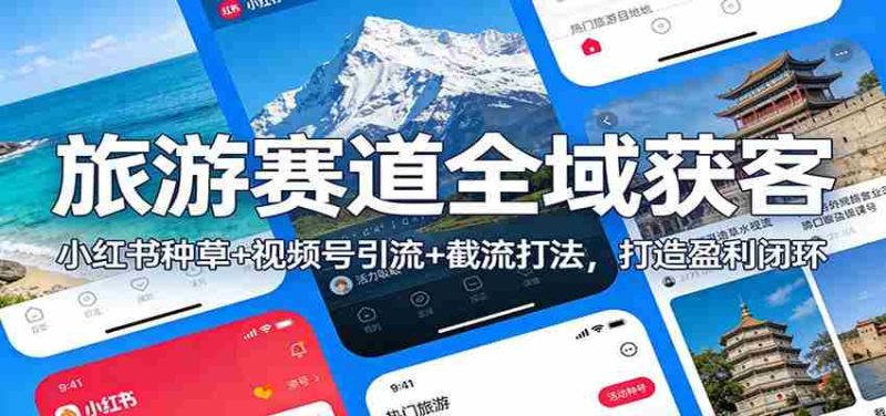 旅游赛道全域获客：小红书种草+视频号引流+截流打法，打造盈利闭环-轻创网