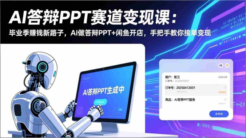 （17546期）AI答辩PPT赛道变现课：毕业季赚钱新路子，AI做答辩PPT+闲鱼开店，手把手教你接单变现-轻创网