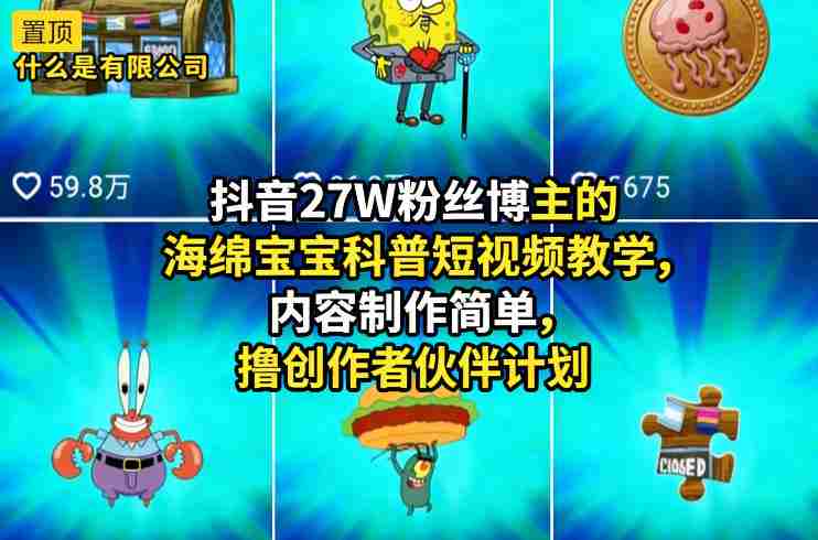 抖音27W粉丝博主的海绵宝宝科普短视频教学，内容制作简单，撸创作者伙伴计划-轻创网