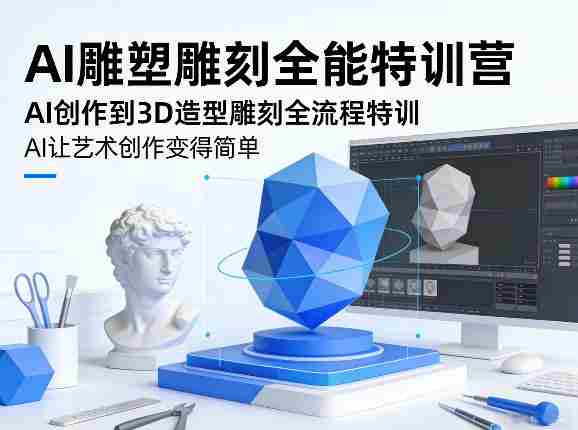 AI雕塑雕刻全能特训营，AI创作到3D造型雕刻全流程特训，AI让艺术创作变得简单-轻创网