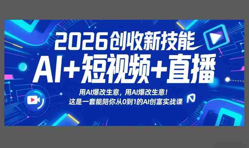 2026创收新技能AI+短视频+直播，用AI爆改生意，这是一套能陪你从0到1的AI创富实战课-轻创网