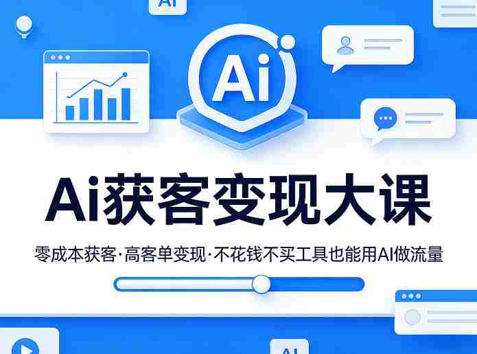 Ai获客变现大课，零成本获客，高客单变现，不花钱不买工具也能用AI做流量-轻创网