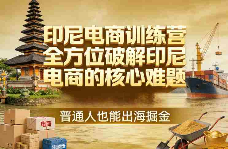 印尼电商训练营，全方位破解印尼电商的核心难题，普通人也能出海掘金-轻创网