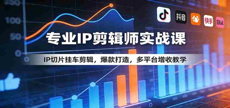 专业IP剪辑师实战课:IP切片挂车剪辑,爆款打造,多平台增收教学-轻创网