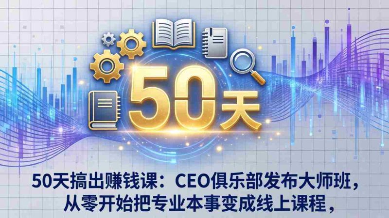 （17712期）50天搞出赚钱课：CEO俱乐部发布大师班，从零开始把专业本事变成线上课程-轻创网