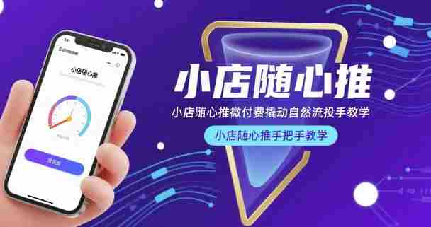 小店随心推微付费撬动自然流投手教学，小店随心推手把手教学（更新26年）-轻创网