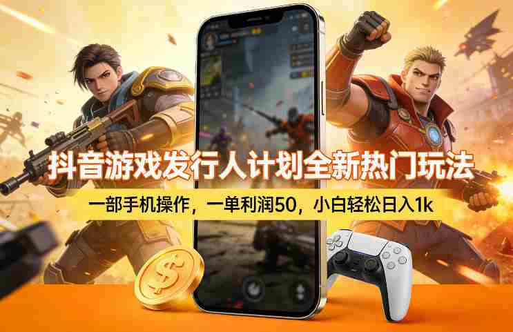 抖音游戏发行人计划全新热门玩法，一部手机操作，一单利润50，小白轻松日入1k【揭秘】-轻创网
