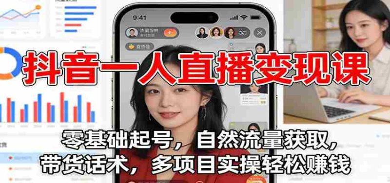 抖音一人直播变现课：零基础起号，自然流量获取，带货话术，多项目实操轻松赚钱-轻创网