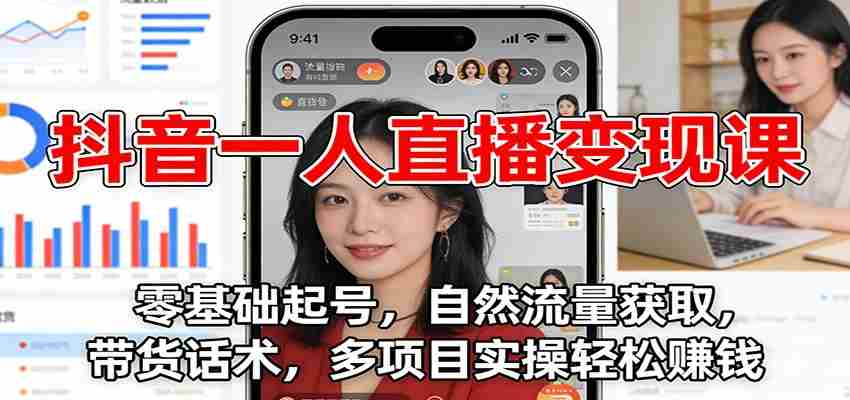 抖音一人直播变现课：零基础起号，自然流量获取，带货话术，多项目实操轻松赚钱-轻创网