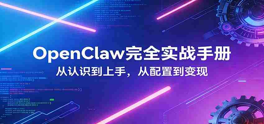 OpenClaw完全实战宝典：零基础上手，深度配置，商业变现-轻创网
