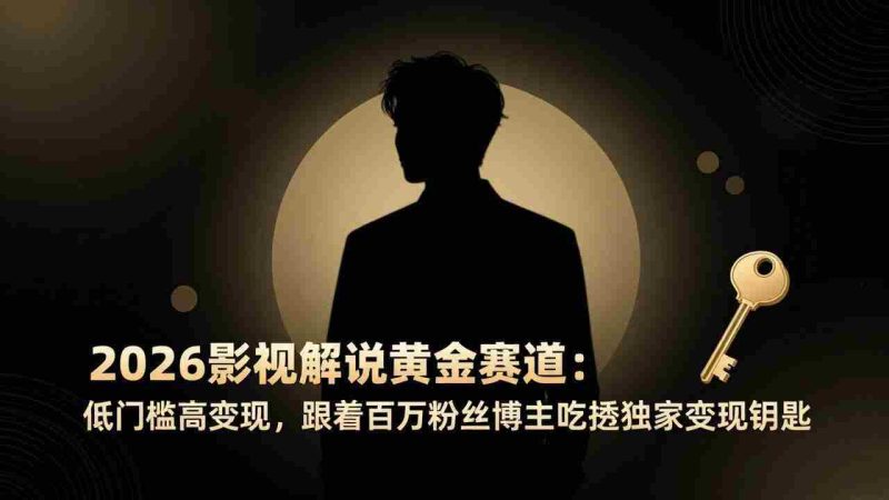 （17721期）2026影视解说黄金赛道：低门槛高变现，跟着百万粉丝博主吃透独家变现钥匙-轻创网