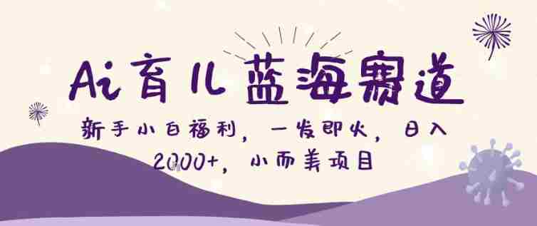 AI育儿蓝海赛道，新手小白福利一发即火，日入200+，小而美项目【揭秘】-轻创网