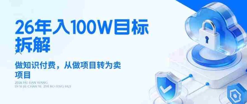 26年年入100W目标拆解：做知识付费，从做项目转为卖项目【揭秘】-轻创网