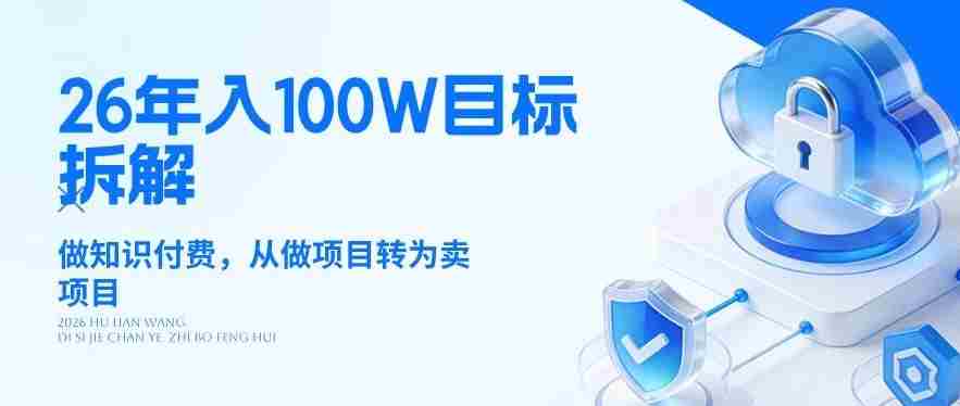 26年年入100W目标拆解：做知识付费，从做项目转为卖项目【揭秘】-轻创网