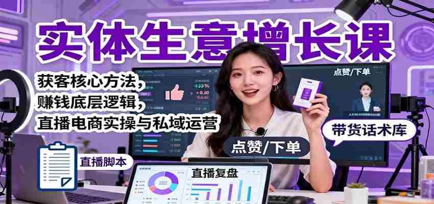 实体生意增长课：获客核心方法，赚钱底层逻辑，直播电商实操与私域运营-轻创网