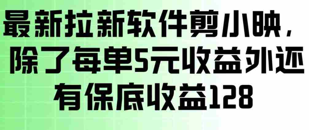 最新拉新软件剪小映，除了每单5米收益外还有保底收益128，一部手机轻松賺钱-轻创网