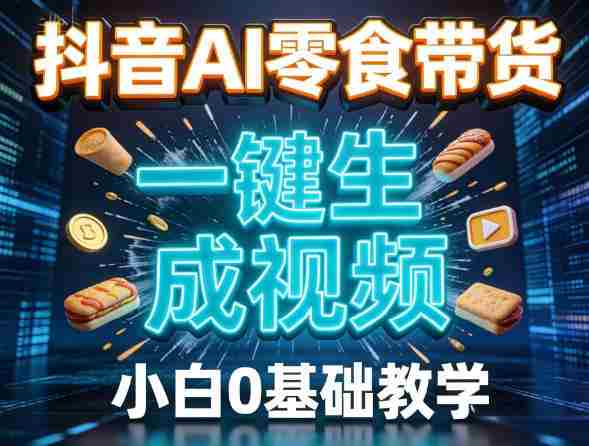 抖音AI零食带货,一键生成视频,小白0基础教学-轻创网