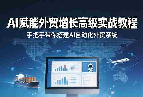 AI赋能外贸增长高级实战教程,手把手带你搭建AI自动化外贸系统-轻创网