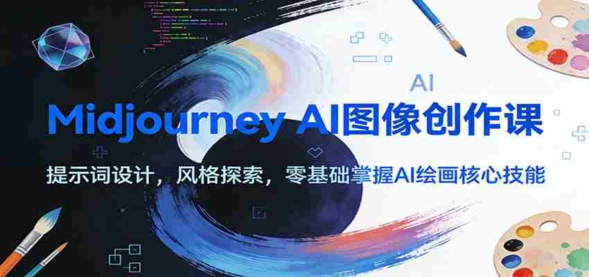 Midjourney AI图像创作课：提示词设计，风格探索，零基础掌握AI绘画核心技能-轻创网