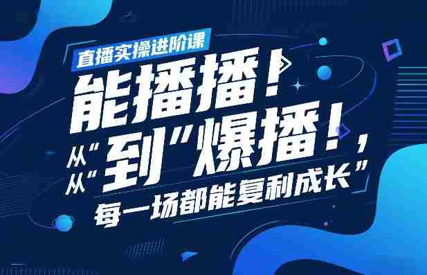直播实操进阶课，直播经验复盘：从“能播”到“爆播”，每一场都能复利成长-轻创网