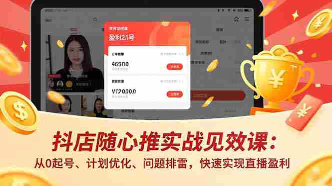 （17751期）抖店随心推实战见效课(更新)：从0起号、计划优化、问题排雷，快速实现直播盈利-轻创网