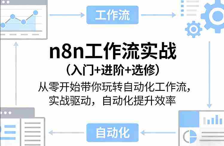 n8n工作流实战（入门+进阶+选修）从零开始带你玩转自动化工作流，实战驱动，自动化提升效率-轻创网
