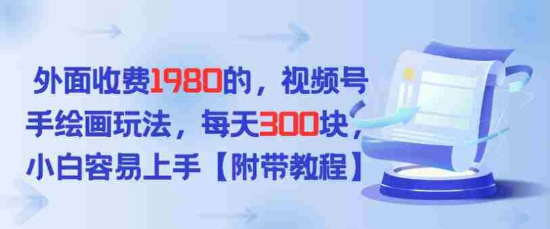 外面收费1980的，视频号手绘画玩法，每天3张，小白容易上手-轻创网