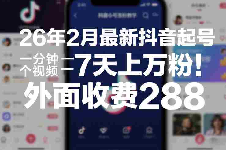26年2月最新抖音起号涨粉教学，一分钟一个视频，7天上万粉，外面收费288-轻创网