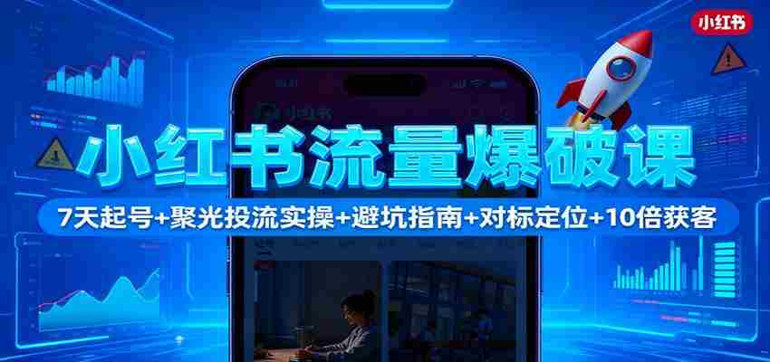 小红书流量爆破课：7天起号+聚光投流实操+避坑指南+对标定位+10倍获客-轻创网