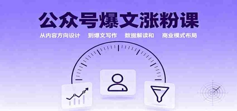 公众号爆文涨粉课:从内容方向设计到爆文写作,数据解读和商业模式布局-轻创网