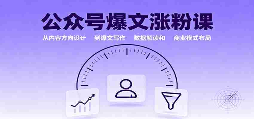 公众号爆文涨粉课：从内容方向设计到爆文写作，数据解读和商业模式布局-轻创网
