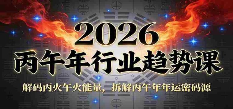 公众号付费文章:2026丙午年行业趋势课:解码丙火午火能量,拆解丙午年年运密码源-轻创网