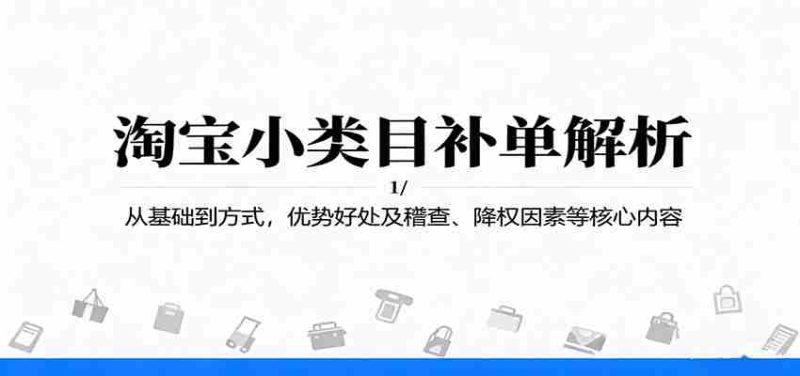 淘宝小类目补单解析：从基础到方式，优势好处及稽查、降权因素等核心内容-轻创网