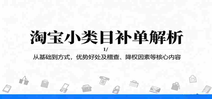 淘宝小类目补单解析：从基础到方式，优势好处及稽查、降权因素等核心内容-轻创网
