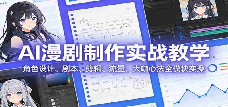 AI 漫剧制作实战教学:角色设计、剧本、剪辑、流量,大咖心法全模块实操-轻创网