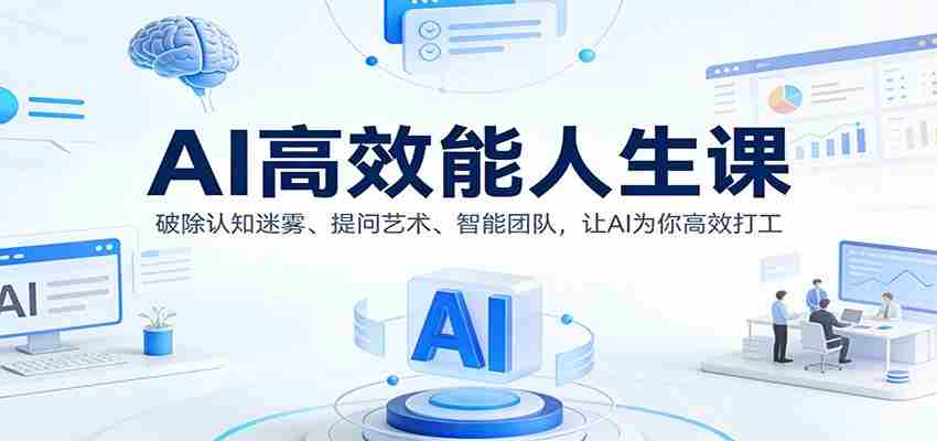 AI高效能人生课：破除认知迷雾、提问艺术、智能团队，让AI为你高效打工-轻创网